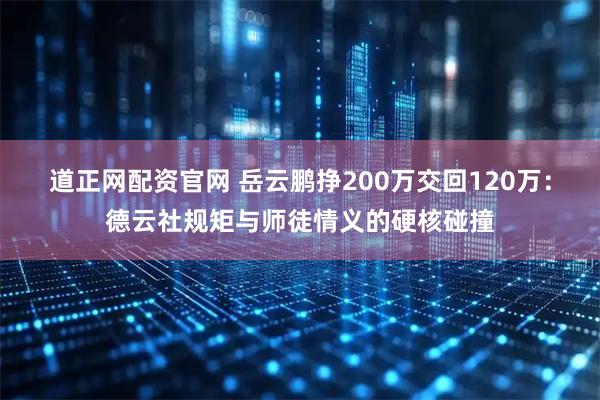 道正网配资官网 岳云鹏挣200万交回120万：德云社规矩与师徒情义的硬核碰撞