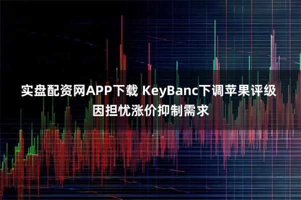 实盘配资网APP下载 KeyBanc下调苹果评级 因担忧涨价抑制需求