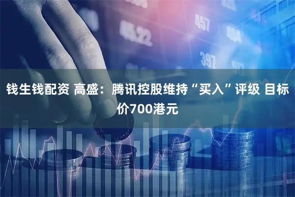 钱生钱配资 高盛：腾讯控股维持“买入”评级 目标价700港元